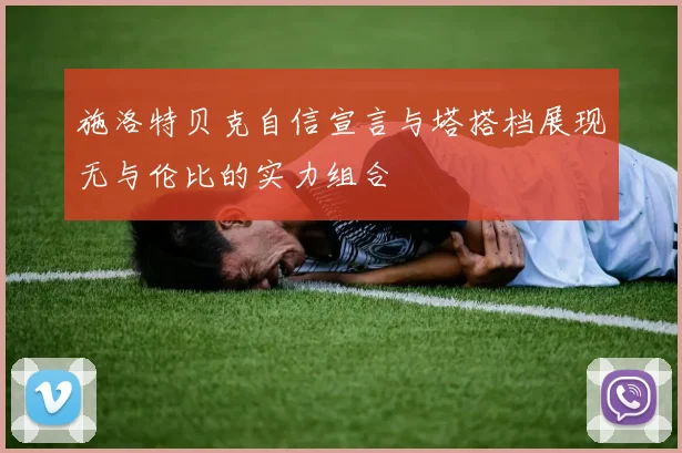 施洛特贝克自信宣言与塔搭档展现无与伦比的实力组合