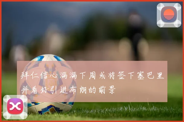 拜仁信心满满下周或将签下塞巴里并看好引进布朗的前景
