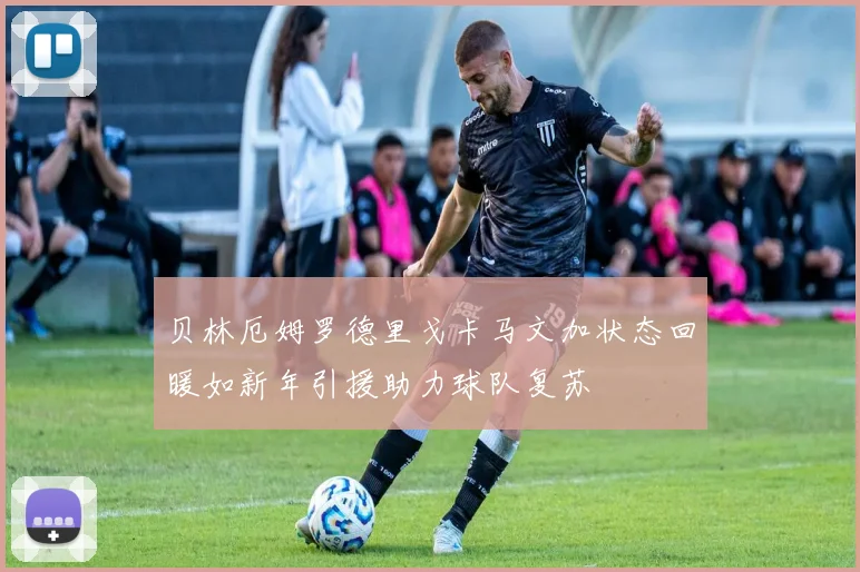 贝林厄姆罗德里戈卡马文加状态回暖如新年引援助力球队复苏