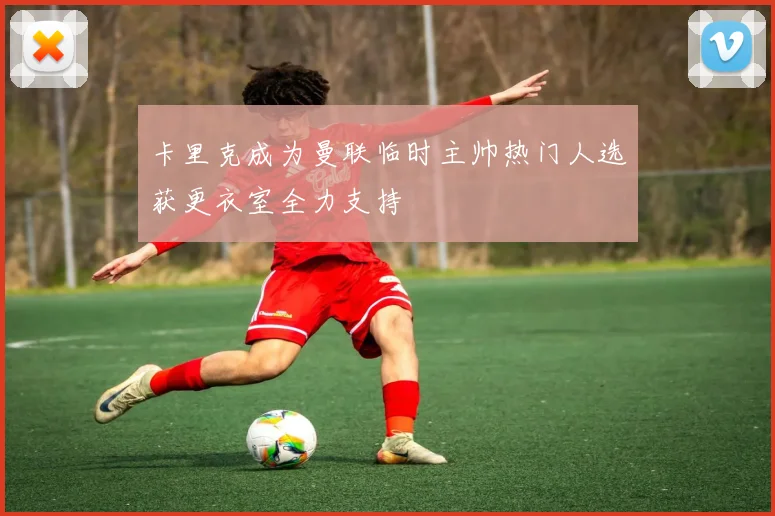 卡里克成为曼联临时主帅热门人选获更衣室全力支持
