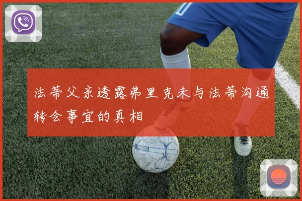 法蒂父亲透露弗里克未与法蒂沟通转会事宜的真相