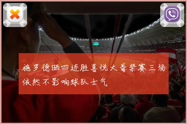 施罗德晒四连胜喜悦大哥禁赛三场依然不影响球队士气