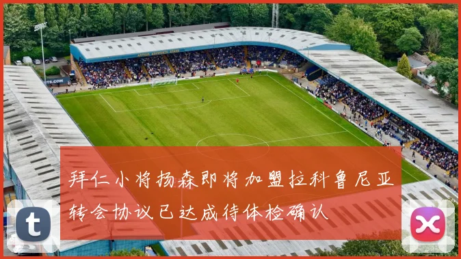 拜仁小将扬森即将加盟拉科鲁尼亚转会协议已达成待体检确认