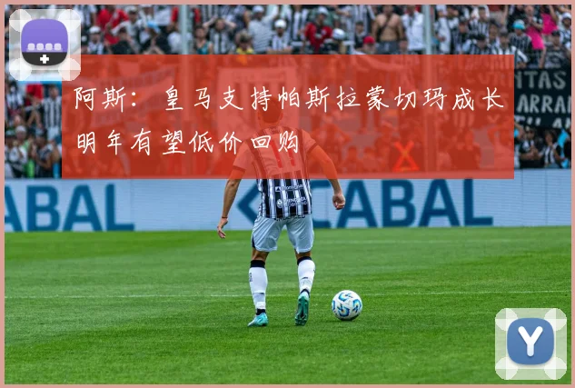 阿斯：皇马支持帕斯拉蒙切玛成长明年有望低价回购