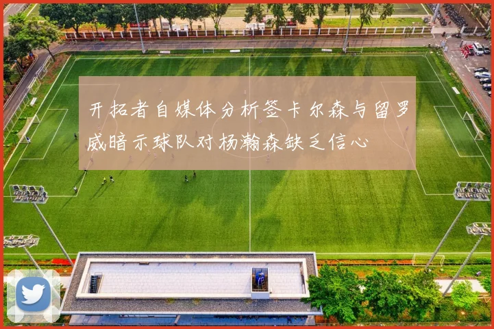 开拓者自媒体分析签卡尔森与留罗威暗示球队对杨瀚森缺乏信心