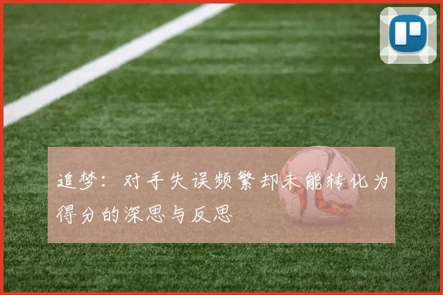 追梦：对手失误频繁却未能转化为得分的深思与反思